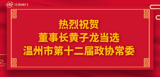 熱烈祝賀溫州市十四屆人大一次會議、市政協(xié)十二屆一次會議圓滿召開，江南控股集團董事長黃子龍光榮當(dāng)選為溫州市第十二屆政協(xié)常委